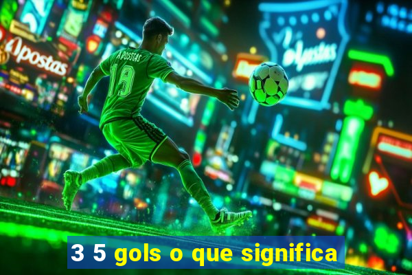 3 5 gols o que significa